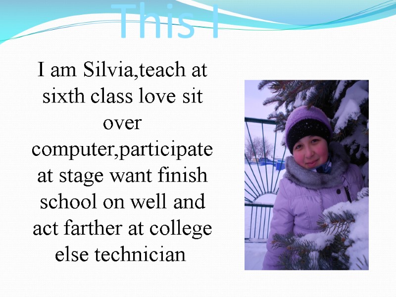 This I I am Silvia,teach at sixth class love sit over computer,participate at stage